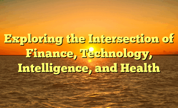 Exploring the Intersection of  Finance, Technology, Intelligence, and Health