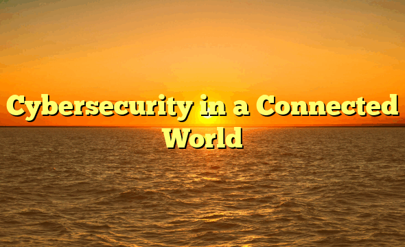 Cybersecurity in a Connected World