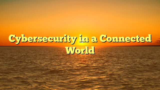 Cybersecurity in a Connected World