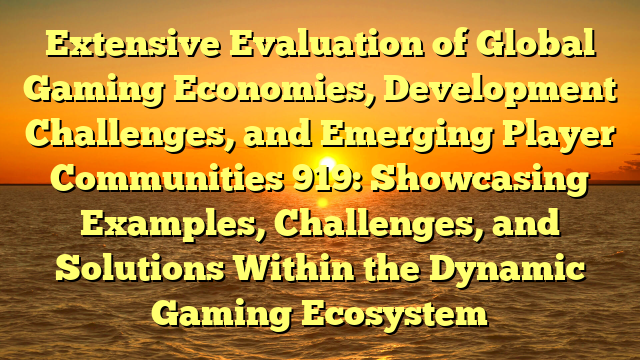 Extensive Evaluation of Global Gaming Economies, Development Challenges, and Emerging Player Communities 919: Showcasing Examples, Challenges, and Solutions Within the Dynamic Gaming Ecosystem