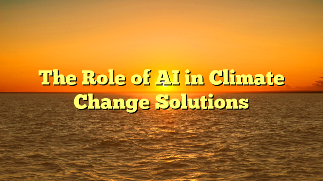 The Role of AI in Climate Change Solutions