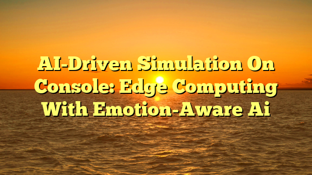 AI-Driven Simulation On Console: Edge Computing With Emotion-Aware Ai