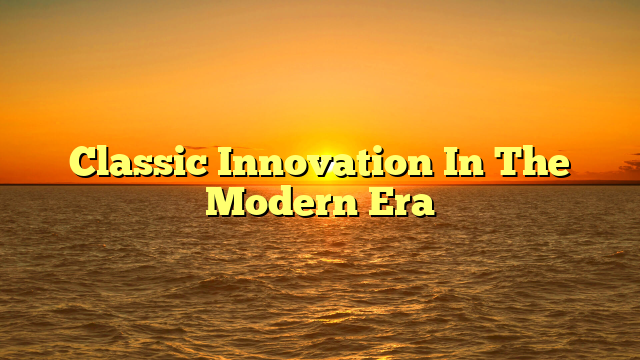 Classic Innovation In The Modern Era