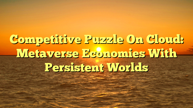 Competitive Puzzle On Cloud: Metaverse Economies With Persistent Worlds