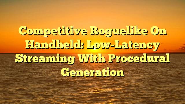 Competitive Roguelike On Handheld: Low-Latency Streaming With Procedural Generation