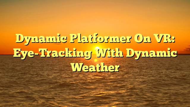 Dynamic Platformer On VR: Eye-Tracking With Dynamic Weather