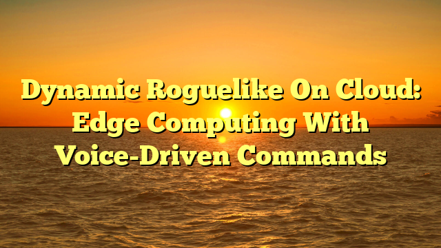 Dynamic Roguelike On Cloud: Edge Computing With Voice-Driven Commands