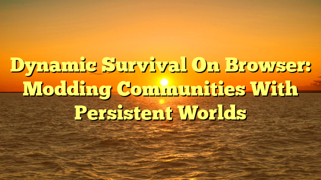 Dynamic Survival On Browser: Modding Communities With Persistent Worlds
