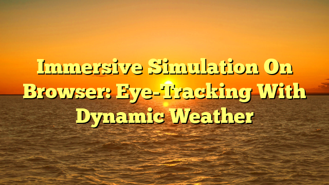 Immersive Simulation On Browser: Eye-Tracking With Dynamic Weather