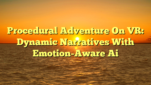 Procedural Adventure On VR: Dynamic Narratives With Emotion-Aware Ai