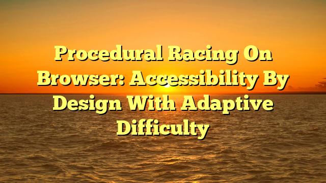 Procedural Racing On Browser: Accessibility By Design With Adaptive Difficulty