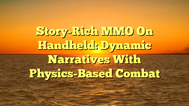 Story-Rich MMO On Handheld: Dynamic Narratives With Physics-Based Combat