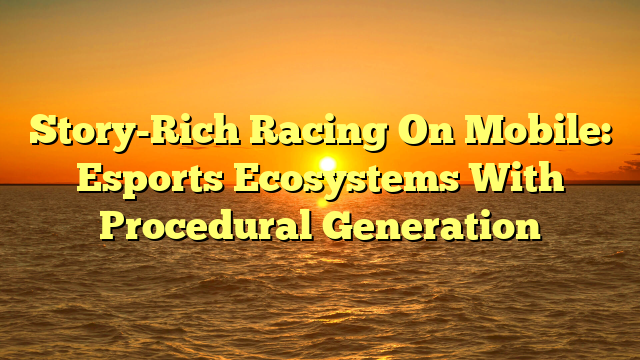 Story-Rich Racing On Mobile: Esports Ecosystems With Procedural Generation