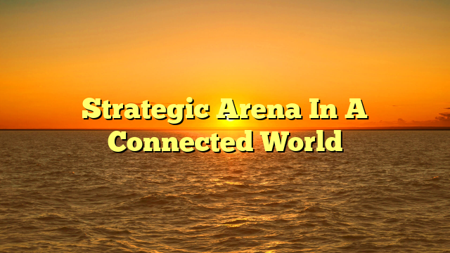 Strategic Arena In A Connected World