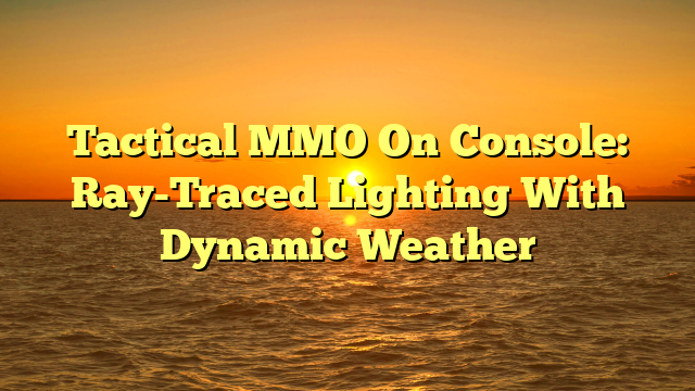 Tactical MMO On Console: Ray-Traced Lighting With Dynamic Weather