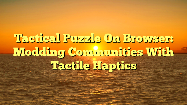 Tactical Puzzle On Browser: Modding Communities With Tactile Haptics