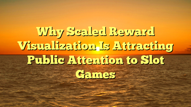 Why Scaled Reward Visualization Is Attracting Public Attention to Slot Games