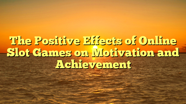 The Positive Effects of Online Slot Games on Motivation and Achievement