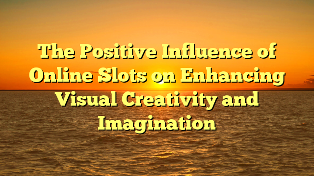 The Positive Influence of Online Slots on Enhancing Visual Creativity and Imagination