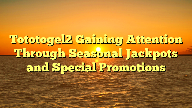 Tototogel2 Gaining Attention Through Seasonal Jackpots and Special Promotions