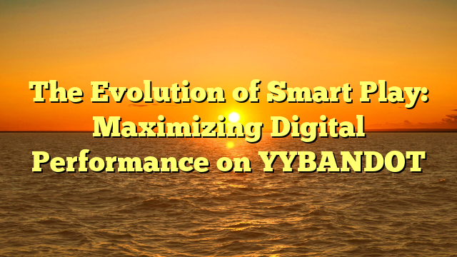 The Evolution of Smart Play: Maximizing Digital Performance on YYBANDOT