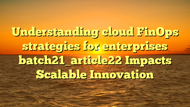 Understanding cloud FinOps strategies for enterprises batch21_article22 Impacts Scalable Innovation
