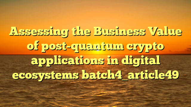 Assessing the Business Value of post-quantum crypto applications in digital ecosystems batch4_article49