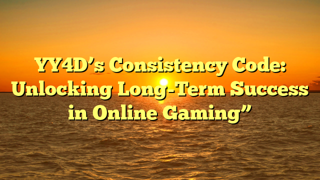 YY4D’s Consistency Code: Unlocking Long-Term Success in Online Gaming”