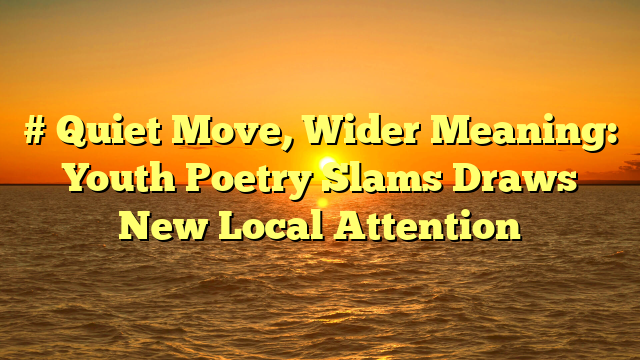 # Quiet Move, Wider Meaning: Youth Poetry Slams Draws New Local Attention