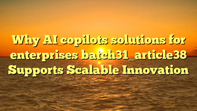 Why AI copilots solutions for enterprises batch31_article38 Supports Scalable Innovation