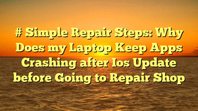 # Simple Repair Steps: Why Does my Laptop Keep Apps Crashing after Ios Update before Going to Repair Shop