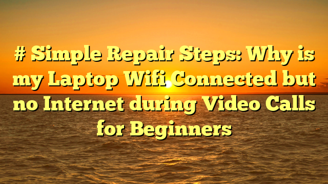 # Simple Repair Steps: Why is my Laptop Wifi Connected but no Internet during Video Calls for Beginners