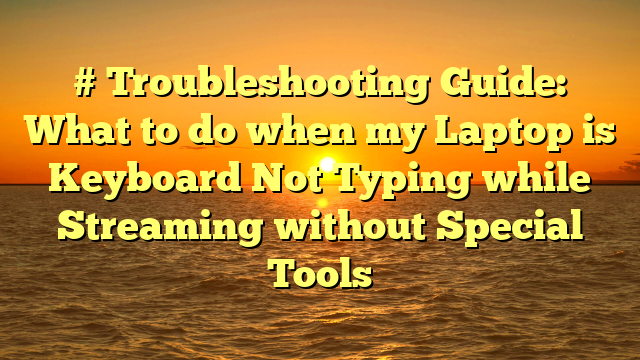# Troubleshooting Guide: What to do when my Laptop is Keyboard Not Typing while Streaming without Special Tools