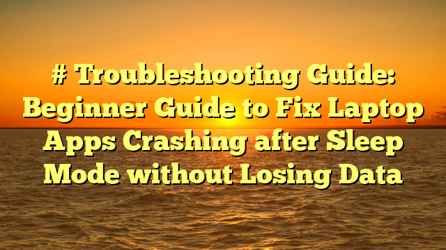 # Troubleshooting Guide: Beginner Guide to Fix Laptop Apps Crashing after Sleep Mode without Losing Data